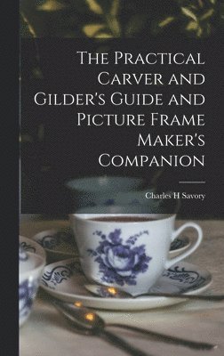 Charles H Savory, Charles H. Savory - Practical Carver and Gilder's Guide and Picture Frame Maker's Companion, Inbunden