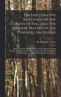 bokomslag On the Curative Influence of the Climate of Pau, and the Mineral Waters of the Pyrenees, on Disease