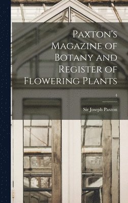 Paxton's Magazine of Botany and Register of Flowering Plants; 4, Inbunden