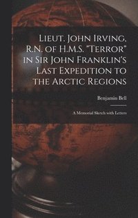 bokomslag Lieut. John Irving, R.N. of H.M.S. &quot;Terror&quot; in Sir John Franklin's Last Expedition to the Arctic Regions [microform]