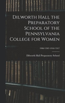 Dilworth Hall the Preparatory School of the Pennsylvania College for Women; 1906/1907-1916/1917 1