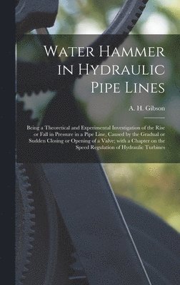 bokomslag Water Hammer in Hydraulic Pipe Lines; Being a Theoretical and Experimental Investigation of the Rise or Fall in Pressure in a Pipe Line, Caused by the Gradual or Sudden Closing or Opening of a Valve;