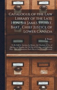 bokomslag Catalogue of the Law Library of the Late Hon. Sir James Stuart, Bart., Chief Justice of Lower Canada [microform]