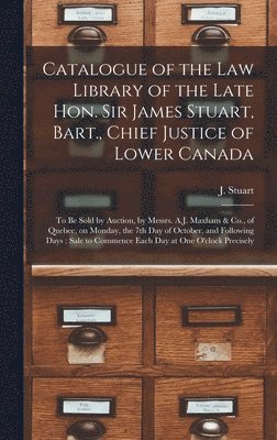 Catalogue of the Law Library of the Late Hon. Sir James Stuart, Bart., Chief Justice of Lower Canada [microform] 1