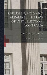 bokomslag Children, Acid and Alkaline ... The Law of Diet Selection, Contraria; the Therapeutic Law, Similia