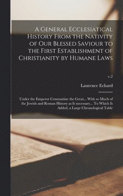 bokomslag A General Ecclesiatical History From the Nativity of Our Blessed Saviour to the First Establishment of Christianity by Humane Laws