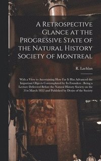 bokomslag Retrospective Glance at the Progressive State of the Natural History Society of Montreal [microform]