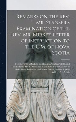 bokomslag Remarks on the Rev. Mr. Stanser's Examination of the Rev. Mr. Burke's Letter of Instruction to the C.M. of Nova Scotia [microform]