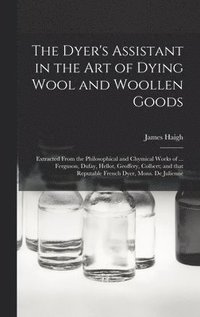 bokomslag The Dyer's Assistant in the Art of Dying Wool and Woollen Goods