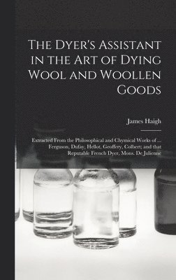 Dyer's Assistant in the Art of Dying Wool and Woollen Goods