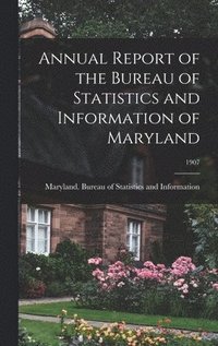 bokomslag Annual Report of the Bureau of Statistics and Information of Maryland; 1907