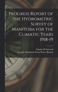 bokomslag Progress Report of the Hydrometric Survey of Manitoba for the Climatic Years 1918-19 [microform]