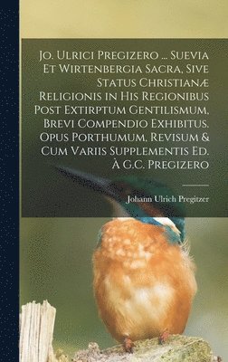 bokomslag Jo. Ulrici Pregizero ... Suevia Et Wirtenbergia Sacra, Sive Status Christian Religionis in His Regionibus Post Extirptum Gentilismum, Brevi Compendio Exhibitus. Opus Porthumum, Revisum & Cum Variis