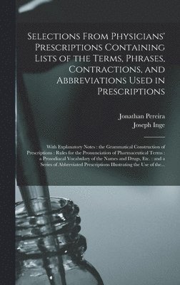 Selections From Physicians' Prescriptions Containing Lists of the Terms, Phrases, Contractions, and Abbreviations Used in Prescriptions 1