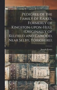 bokomslag Pedigree of the Family of Raikes, Formerly of Kingston-upon-Hull (originally of Kelfield and Cawood, Near Selby, Yorkshire);