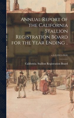 Annual Report of the California Stallion Registration Board for the Year Ending ..; v.1-5(1912-1918) 1