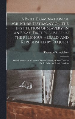 Brief Examination of Scripture Testimony on the Institution of Slavery, in an Essay, First Published in the Religious Herald, and Republished by Request