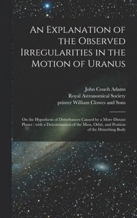 bokomslag An Explanation of the Observed Irregularities in the Motion of Uranus