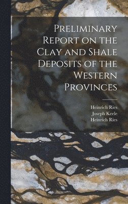 Heinrich 1871-1951 Ries, Joseph 1863-1923 Keele - Preliminary Report on the Clay and Shale Deposits of the Western Provinces [microform], Inbunden