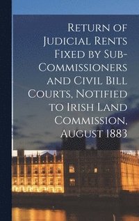 bokomslag Return of Judicial Rents Fixed by Sub-Commissioners and Civil Bill Courts, Notified to Irish Land Commission, August 1883