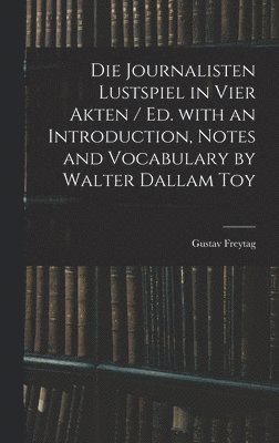 Die Journalisten Lustspiel in Vier Akten / Ed. With an Introduction, Notes and Vocabulary by Walter Dallam Toy 1