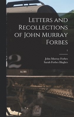 Letters and Recollections of John Murray Forbes; 1 1