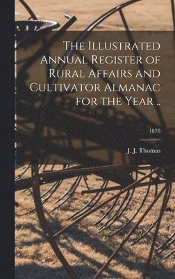 J. J. (John Jacob) Thomas - Illustrated Annual Register of Rural Affairs and Cultivator Almanac for the Year ..; 1878, Inbunden