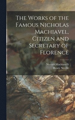 bokomslag The Works of the Famous Nicholas Machiavel, Citizen and Secretary of Florence