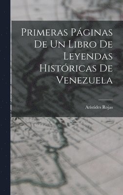 bokomslag Primeras Pginas De Un Libro De Leyendas Histricas De Venezuela