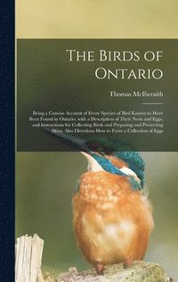 bokomslag The Birds of Ontario; Being a Concise Account of Every Species of Bird Known to Have Been Found in Ontario, With a Description of Their Nests and Eggs, and Instructions for Collecting Birds and