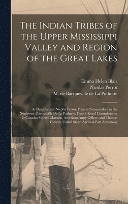 Nicolas 1644-1718 Perrot, Nicolas Perrot, Emma Helen D. Blair, M. de (CL Bacqueville de la Potherie - Indian Tribes of the Upper Mississippi Valley and Region of the Great Lakes, Inbunden