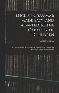 bokomslag English Grammar Made Easy, and Adapted to the Capacity of Children; in Which English Accidence and Etymological Parsing Are Rendered Simple and Attractive