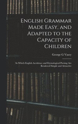 bokomslag English Grammar Made Easy, and Adapted to the Capacity of Children; in Which English Accidence and Etymological Parsing Are Rendered Simple and Attractive