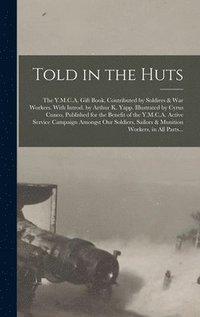 bokomslag Told in the Huts; the Y.M.C.A. Gift Book, Contributed by Soldiers & War Workers. With Introd. by Arthur K. Yapp. Illustrated by Cyrus Cuneo, Published for the Benefit of the Y.M.C.A. Active Service
