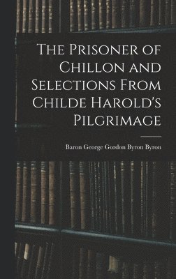 bokomslag The Prisoner of Chillon and Selections From Childe Harold's Pilgrimage