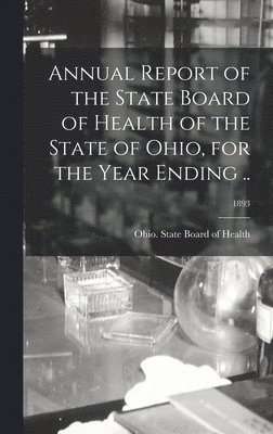 Ohio State Board of Health - Annual Report of the State Board of Health of the State of Ohio, for the Year Ending ..; 1893, Inbunden