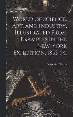 bokomslag World of Science, Art, and Industry, Illustrated From Examples in the New-York Exhibition, 1853-54.