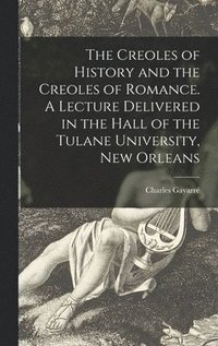 bokomslag The Creoles of History and the Creoles of Romance. A Lecture Delivered in the Hall of the Tulane University, New Orleans