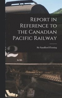 bokomslag Report in Reference to the Canadian Pacific Railway [microform]