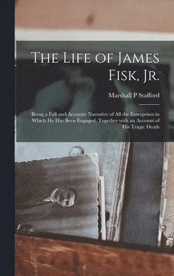 Marshall P Stafford, Marshall P. Stafford - Life of James Fisk, Jr. [microform], Inbunden