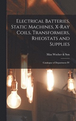 Electrical Batteries, Static Machines, X-ray Coils, Transformers, Rheostats and Supplies 1