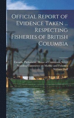 William 1872-1953 Duff, William Duff - Official Report of Evidence Taken ... Respecting Fisheries of British Columbia, Inbunden