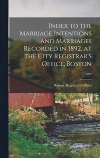 bokomslag Index to the Marriage Intentions and Marriages Recorded in 1892, at the City Registrar's Office, Boston; 1892