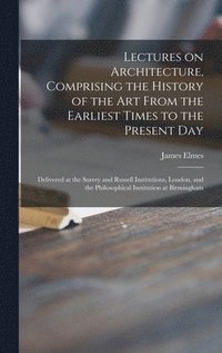 bokomslag Lectures on Architecture, Comprising the History of the Art From the Earliest Times to the Present Day