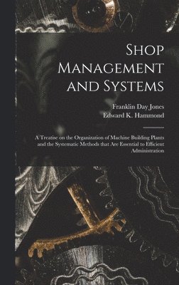 Franklin Day 1879-1967 Jones, Franklin Day Jones - Shop Management and Systems; a Treatise on the Organization of Machine Building Plants and the Systematic Methods That Are Essential to Efficient Administration, Inbunden