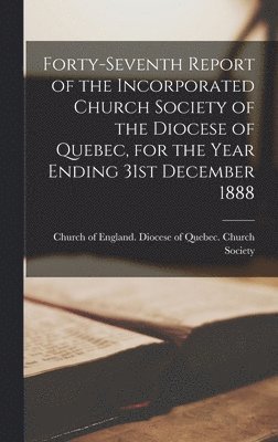Church of England Diocese of Quebec - Forty-seventh Report of the Incorporated Church Society of the Diocese of Quebec, for the Year Ending 31st December 1888 [microform], Inbunden