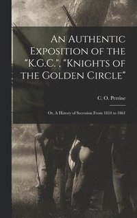 bokomslag Authentic Exposition of the "K.G.C.", "Knights of the Golden Circle"