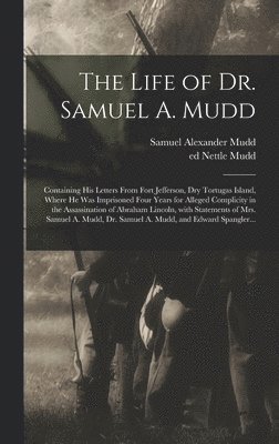 Samuel Alexander 1833-1883 Mudd, Samuel Alexander Mudd - Life of Dr. Samuel A. Mudd; Containing His Letters From Fort Jefferson, Dry Tortugas Island, Where He Was Imprisoned Four Years for Alleged Complicity in the Assassination of Abraham Lincoln, With Statements of Mrs. Samuel A. Mudd, Dr. Samuel A...., Inbunden
