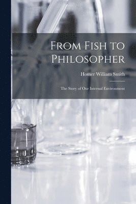 Homer William Smith - From Fish to Philosopher; the Story of Our Internal Environment, Häftad