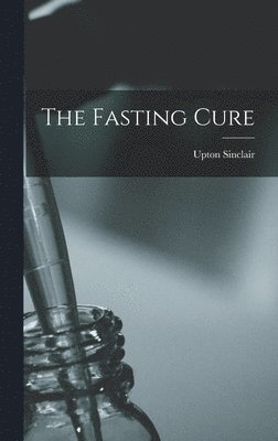 Upton Sinclair - Fasting Cure, Inbunden